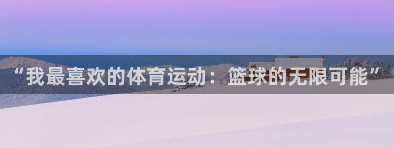蜘蛛体育录像在线观看：“我最喜欢的体育运动：篮球的无限可能”