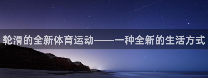 蜘蛛体育用户注册教程：轮滑的全新体育运动——一种全新的生活方式